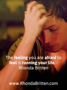 The feeling you are afraid to feel is running your life. - Rhonda Britten