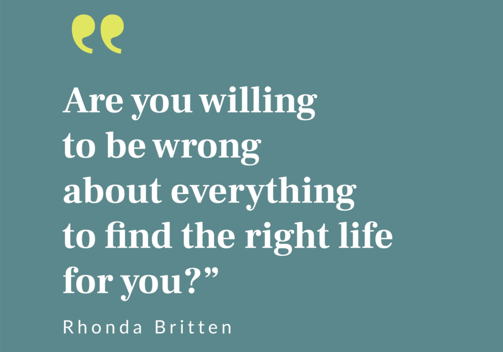 Rhonda Britten quote - Are you willing to be wrong about everything to find the right life for you?