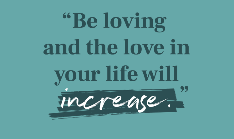 “Be loving and the love in your life will increase.”